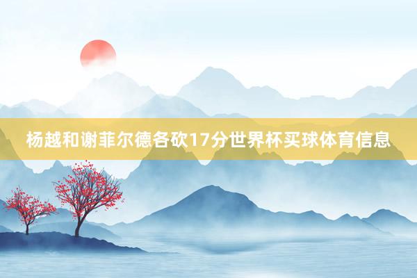 杨越和谢菲尔德各砍17分世界杯买球体育信息