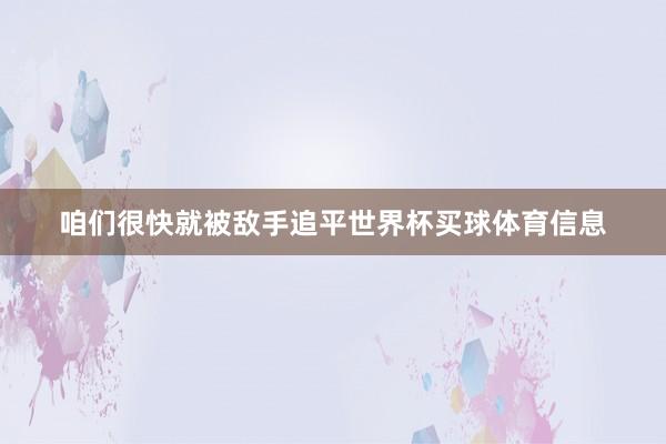 咱们很快就被敌手追平世界杯买球体育信息