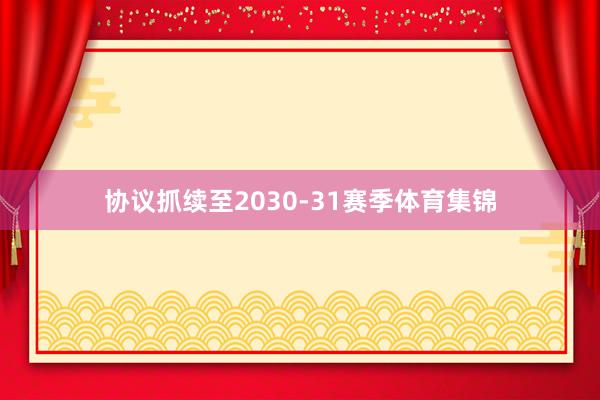 协议抓续至2030-31赛季体育集锦