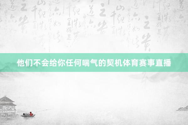 他们不会给你任何喘气的契机体育赛事直播