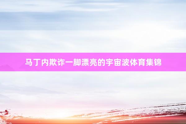 马丁内欺诈一脚漂亮的宇宙波体育集锦