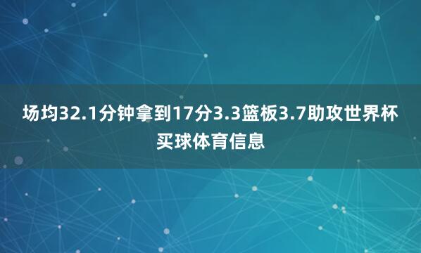 场均32.1分钟拿到17分3.3篮板3.7助攻世界杯买球体育信息