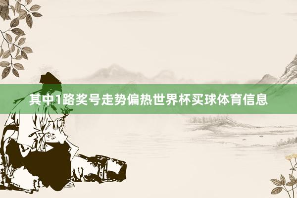 其中1路奖号走势偏热世界杯买球体育信息
