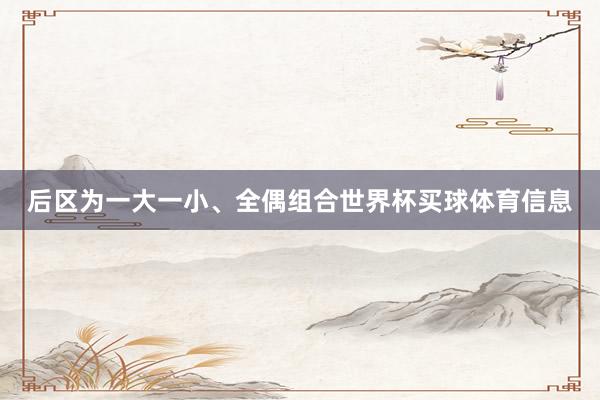 后区为一大一小、全偶组合世界杯买球体育信息