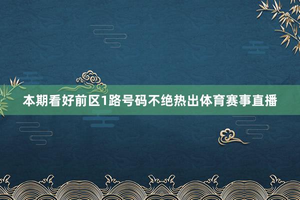 本期看好前区1路号码不绝热出体育赛事直播