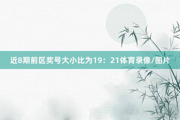 近8期前区奖号大小比为19：21体育录像/图片