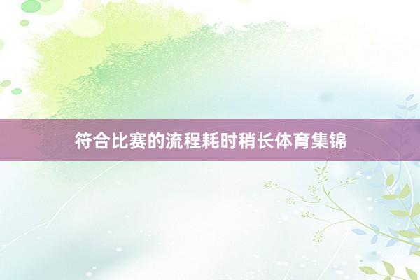 符合比赛的流程耗时稍长体育集锦