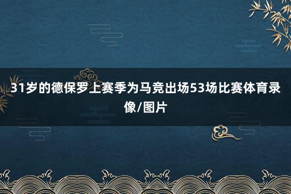 31岁的德保罗上赛季为马竞出场53场比赛体育录像/图片