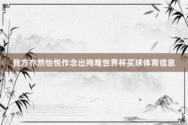 我方亦然怡悦作念出殉难世界杯买球体育信息