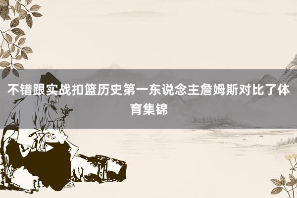 不错跟实战扣篮历史第一东说念主詹姆斯对比了体育集锦