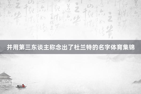 并用第三东谈主称念出了杜兰特的名字体育集锦
