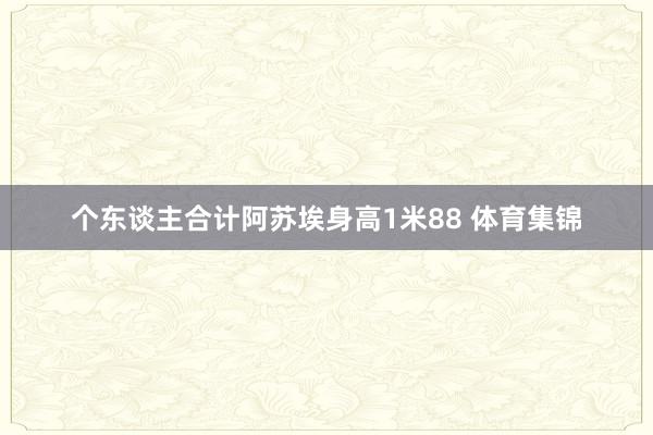 个东谈主合计阿苏埃身高1米88 体育集锦