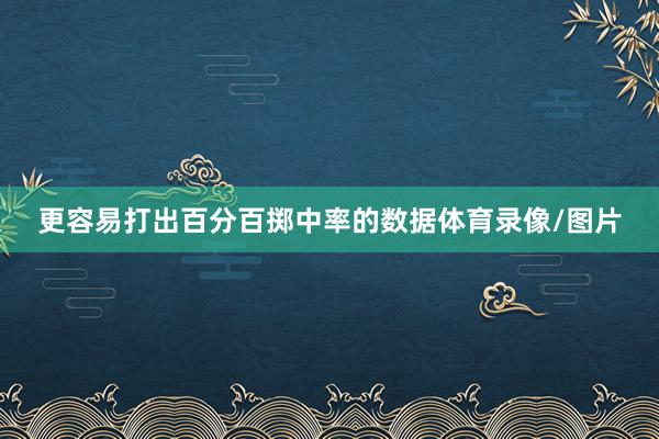 更容易打出百分百掷中率的数据体育录像/图片