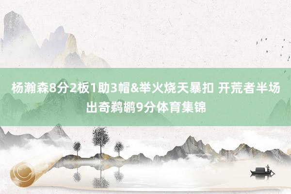 杨瀚森8分2板1助3帽&举火烧天暴扣 开荒者半场出奇鹈鹕9分体育集锦