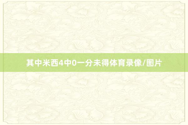 其中米西4中0一分未得体育录像/图片