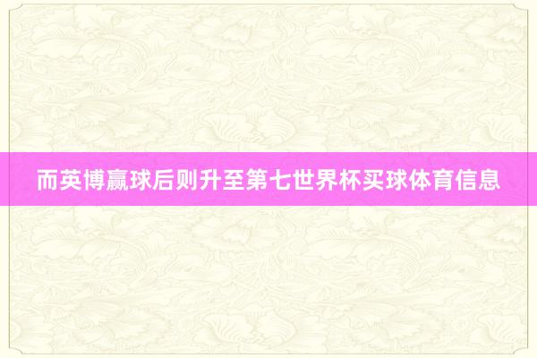 而英博赢球后则升至第七世界杯买球体育信息