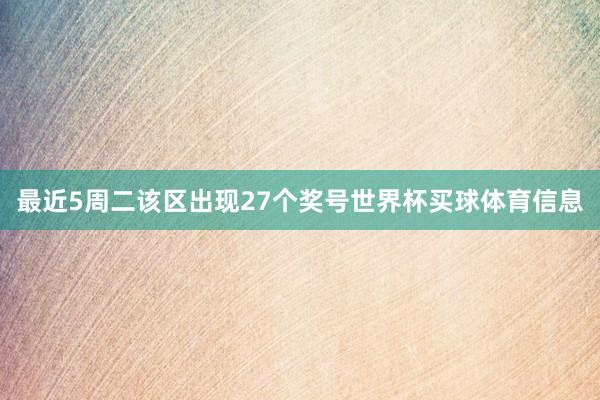 最近5周二该区出现27个奖号世界杯买球体育信息