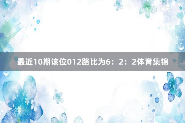 最近10期该位012路比为6：2：2体育集锦