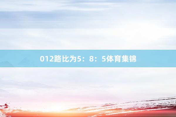 012路比为5：8：5体育集锦