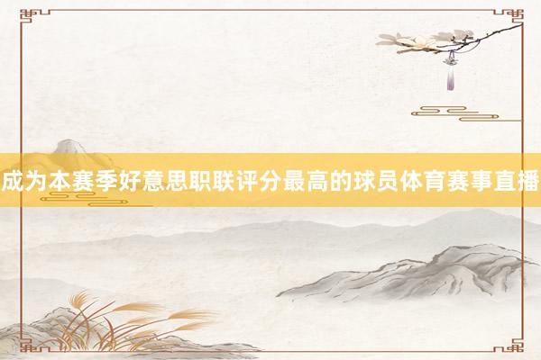成为本赛季好意思职联评分最高的球员体育赛事直播