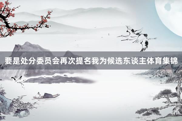 要是处分委员会再次提名我为候选东谈主体育集锦