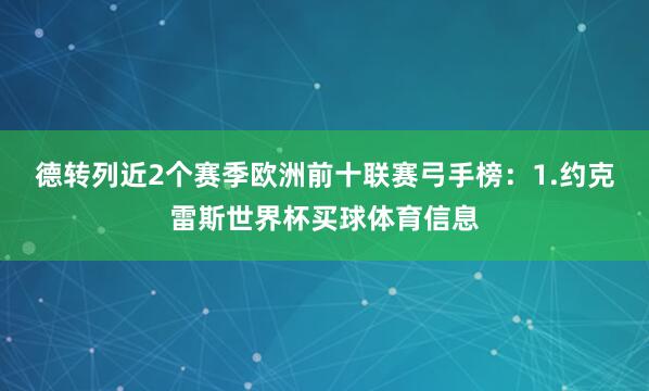 德转列近2个赛季欧洲前十联赛弓手榜：1.约克雷斯世界杯买球体育信息