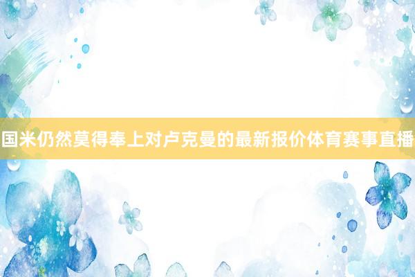 国米仍然莫得奉上对卢克曼的最新报价体育赛事直播