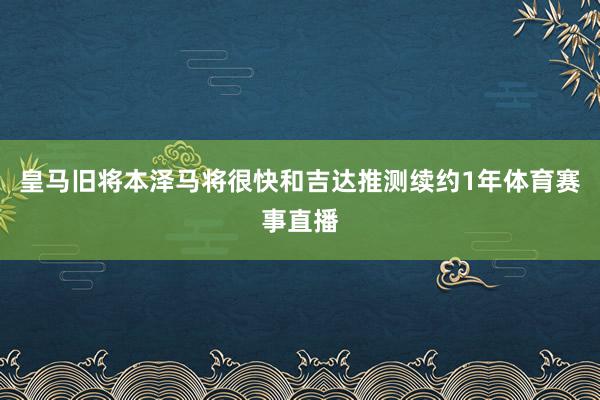皇马旧将本泽马将很快和吉达推测续约1年体育赛事直播