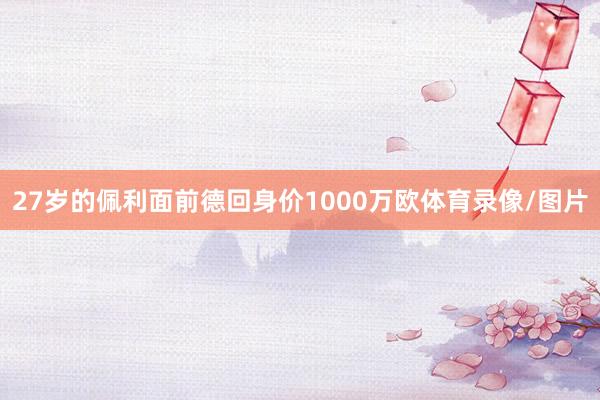 27岁的佩利面前德回身价1000万欧体育录像/图片