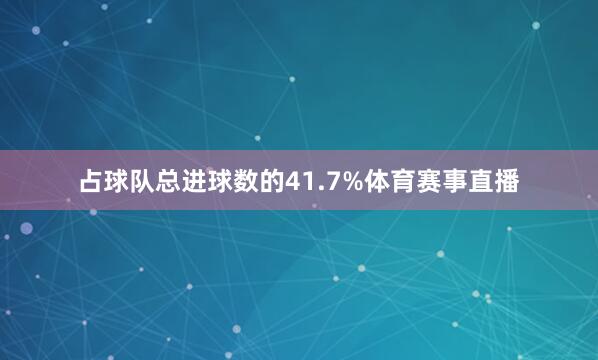 占球队总进球数的41.7%体育赛事直播