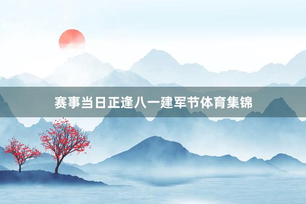 赛事当日正逢八一建军节体育集锦