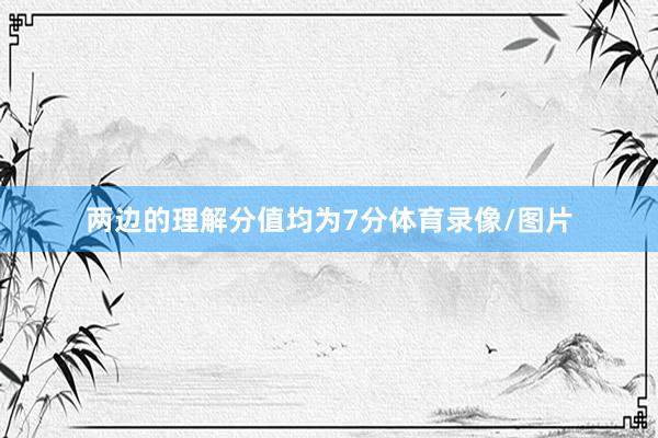 两边的理解分值均为7分体育录像/图片