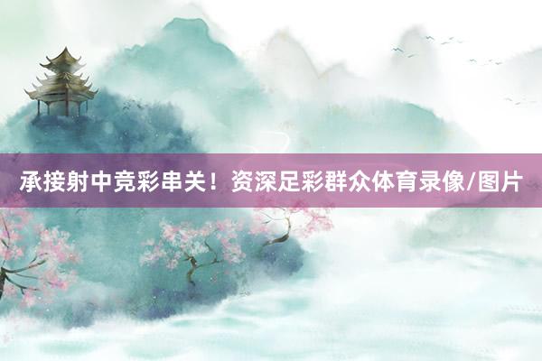 承接射中竞彩串关！资深足彩群众体育录像/图片