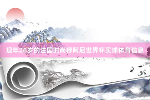 现年26岁的法国时尚穆阿尼世界杯买球体育信息