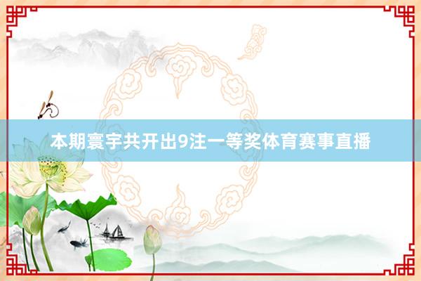 本期寰宇共开出9注一等奖体育赛事直播