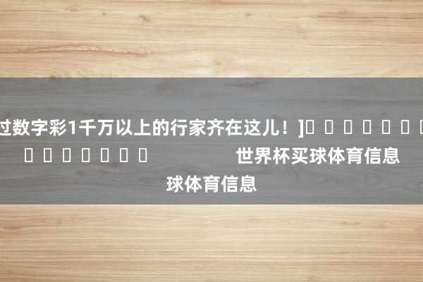 中过数字彩1千万以上的行家齐在这儿！]															                世界杯买球体育信息