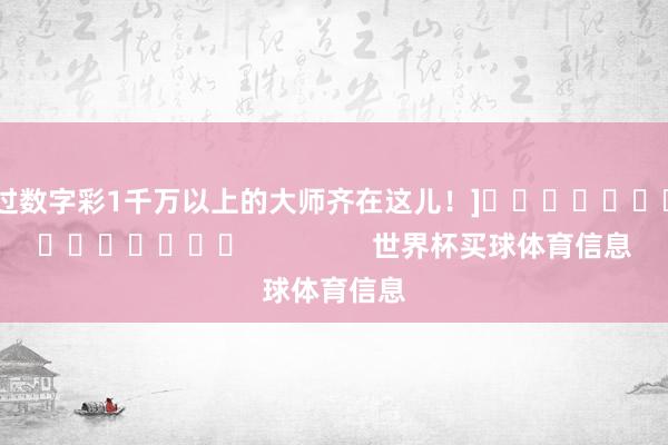中过数字彩1千万以上的大师齐在这儿！]															                世界杯买球体育信息
