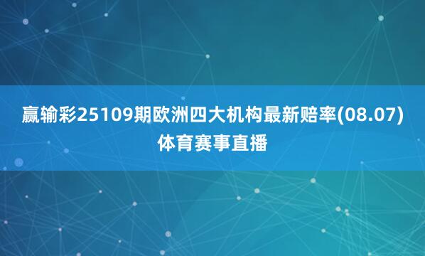 赢输彩25109期欧洲四大机构最新赔率(08.07)体育赛事直播