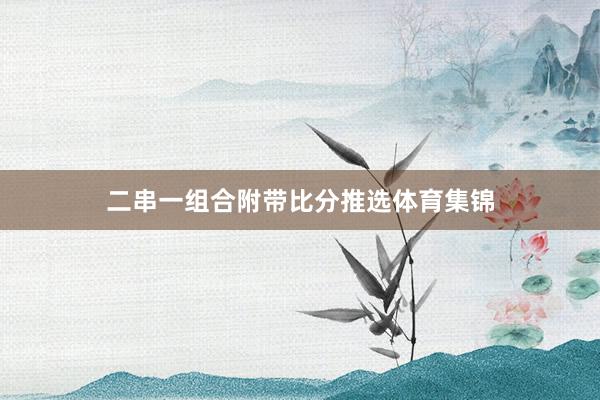 二串一组合附带比分推选体育集锦