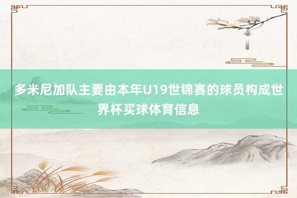 多米尼加队主要由本年U19世锦赛的球员构成世界杯买球体育信息