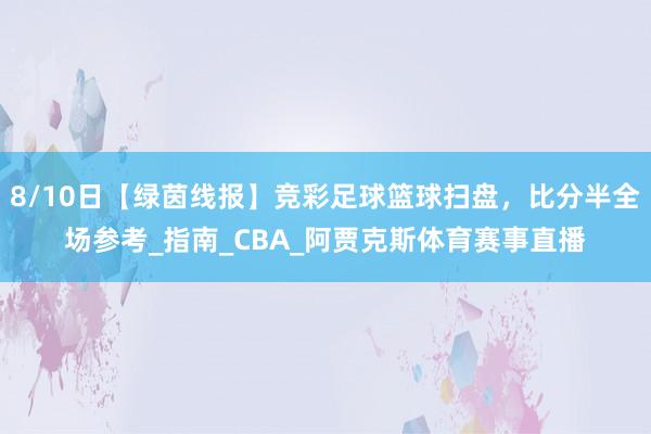 8/10日【绿茵线报】竞彩足球篮球扫盘，比分半全场参考_指南_CBA_阿贾克斯体育赛事直播