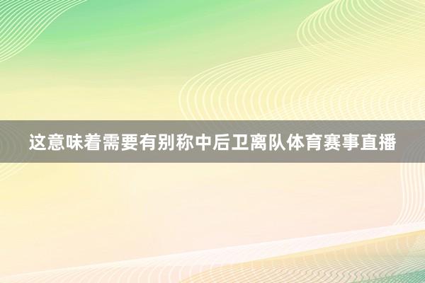 这意味着需要有别称中后卫离队体育赛事直播