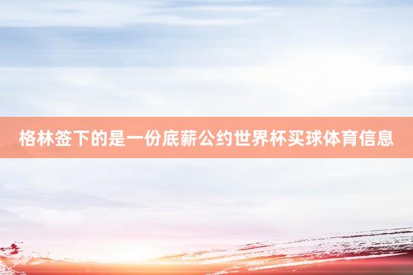 格林签下的是一份底薪公约世界杯买球体育信息