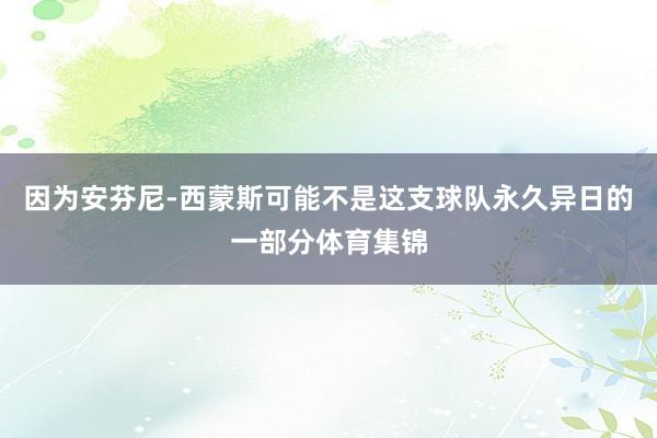 因为安芬尼-西蒙斯可能不是这支球队永久异日的一部分体育集锦