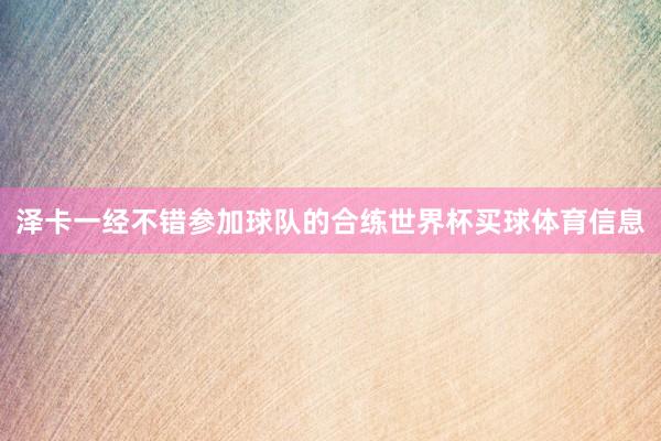 泽卡一经不错参加球队的合练世界杯买球体育信息