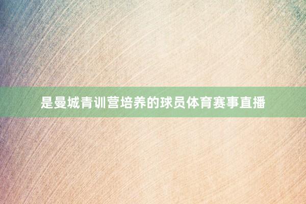 是曼城青训营培养的球员体育赛事直播