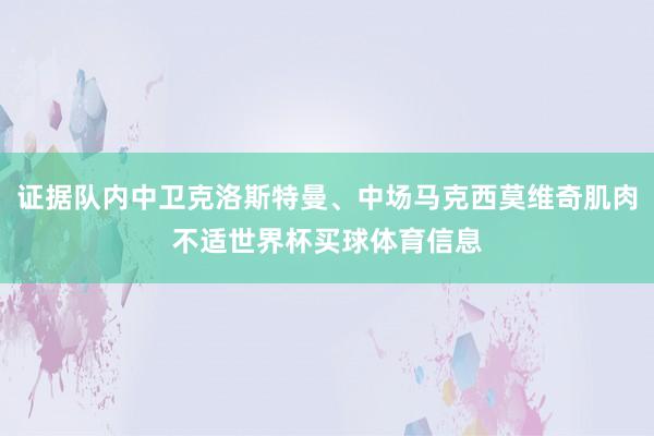 证据队内中卫克洛斯特曼、中场马克西莫维奇肌肉不适世界杯买球体育信息