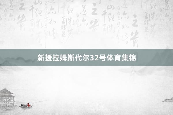新援拉姆斯代尔32号体育集锦