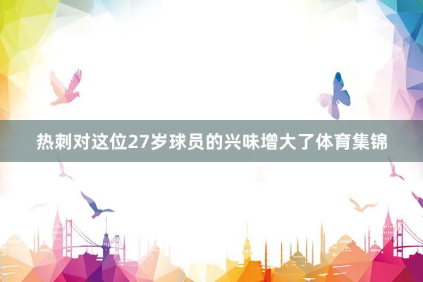 热刺对这位27岁球员的兴味增大了体育集锦