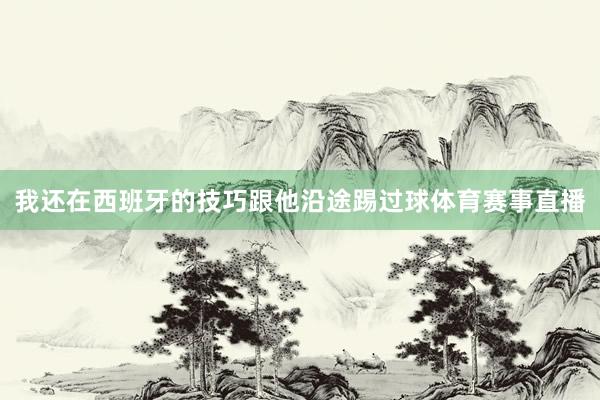 我还在西班牙的技巧跟他沿途踢过球体育赛事直播